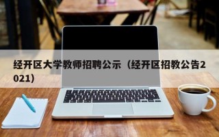 经开区大学教师招聘公示（经开区招教公告2021）