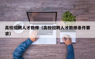 高校招聘人才教师（高校招聘人才教师条件要求）