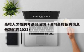 高校人才招聘考试网深圳（深圳高校招聘信息最新招聘2021）