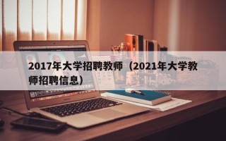 2017年大学招聘教师（2021年大学教师招聘信息）