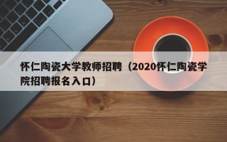 怀仁陶瓷大学教师招聘（2020怀仁陶瓷学院招聘报名入口）