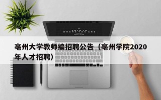 亳州大学教师编招聘公告（亳州学院2020年人才招聘）