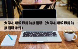 大学心理教师提前批招聘（大学心理教师提前批招聘条件）