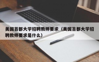美国首都大学招聘教师要求（美国首都大学招聘教师要求是什么）