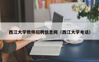 西江大学教师招聘信息网（西江大学电话）