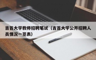 吉首大学教师招聘笔试（吉首大学公开招聘人员情况一览表）
