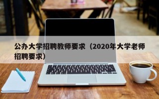公办大学招聘教师要求（2020年大学老师招聘要求）
