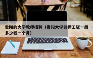 贵阳的大学教师招聘（贵阳大学老师工资一般多少钱一个月）