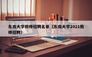 东南大学教师招聘名单（东南大学2021教师招聘）