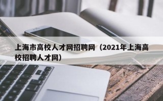 上海市高校人才网招聘网（2021年上海高校招聘人才网）