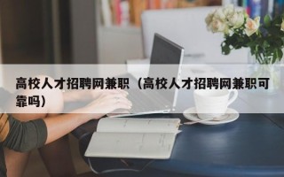 高校人才招聘网兼职（高校人才招聘网兼职可靠吗）