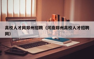 高校人才网郑州招聘（河南郑州高校人才招聘网）