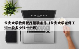 长安大学教师餐厅招聘条件（长安大学老师工资一般多少钱一个月）