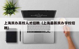 上海民办高校人才招聘（上海最新民办学校招聘）