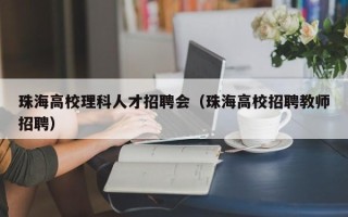 珠海高校理科人才招聘会（珠海高校招聘教师招聘）