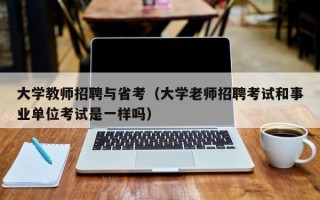 大学教师招聘与省考（大学老师招聘考试和事业单位考试是一样吗）