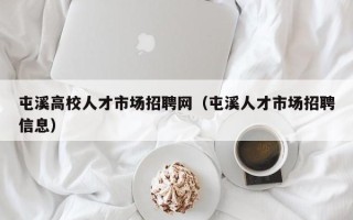 屯溪高校人才市场招聘网（屯溪人才市场招聘信息）