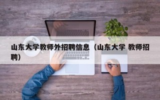 山东大学教师外招聘信息（山东大学 教师招聘）