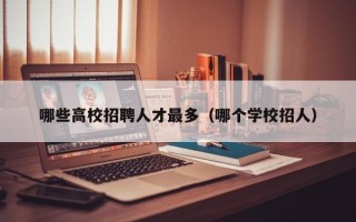 哪些高校招聘人才最多（哪个学校招人）