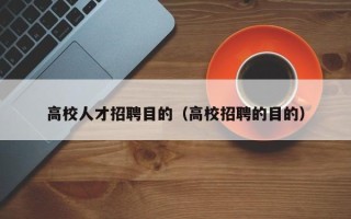 高校人才招聘目的（高校招聘的目的）