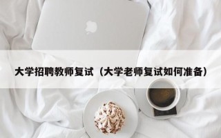 大学招聘教师复试（大学老师复试如何准备）