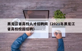 黑龙江省高校人才招聘网（2021年黑龙江省高校校园招聘）