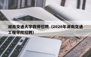 湖南交通大学教师招聘（2020年湖南交通工程学院招聘）
