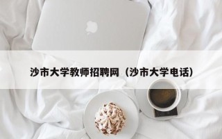 沙市大学教师招聘网（沙市大学电话）