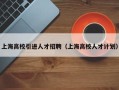 上海高校引进人才招聘（上海高校人才计划）