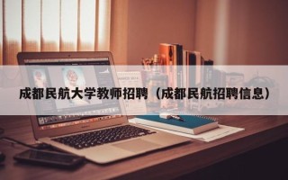 成都民航大学教师招聘（成都民航招聘信息）