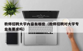 教师招聘大学内容有哪些（教师招聘对大学专业有要求吗）