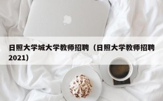 日照大学城大学教师招聘（日照大学教师招聘2021）