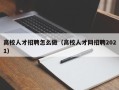 高校人才招聘怎么做（高校人才网招聘2021）