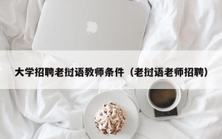 大学招聘老挝语教师条件（老挝语老师招聘）