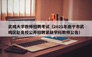 武鸣大学教师招聘考试（2021年南宁市武鸣区赴高校公开招聘紧缺学科教师公告）