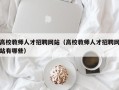 高校教师人才招聘网站（高校教师人才招聘网站有哪些）