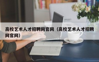 高校艺术人才招聘网官网（高校艺术人才招聘网官网）