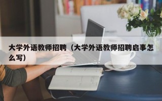 大学外语教师招聘（大学外语教师招聘启事怎么写）