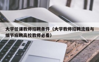 大学任课教师招聘条件（大学教师招聘流程与细节应聘高校教师必看）