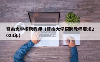 暨南大学招聘教师（暨南大学招聘教师要求2023年）