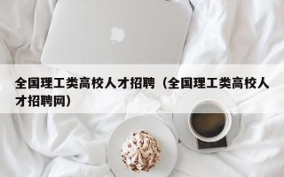 全国理工类高校人才招聘（全国理工类高校人才招聘网）