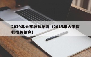 2019年大学教师招聘（2019年大学教师招聘信息）