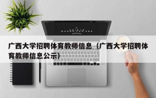 广西大学招聘体育教师信息（广西大学招聘体育教师信息公示）