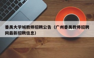 番禺大学城教师招聘公告（广州番禺教师招聘网最新招聘信息）