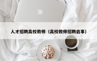 人才招聘高校教师（高校教师招聘启事）