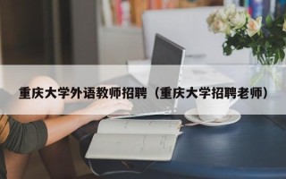 重庆大学外语教师招聘（重庆大学招聘老师）