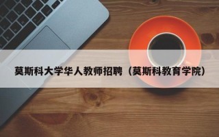 莫斯科大学华人教师招聘（莫斯科教育学院）