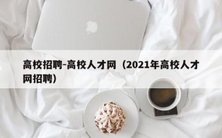 高校招聘-高校人才网（2021年高校人才网招聘）