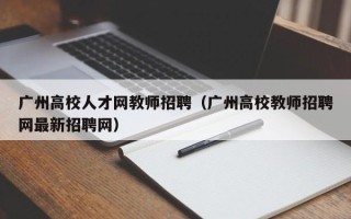 广州高校人才网教师招聘（广州高校教师招聘网最新招聘网）