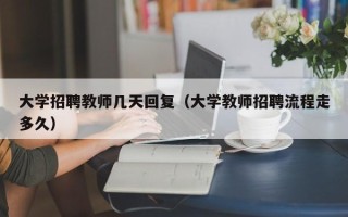 大学招聘教师几天回复（大学教师招聘流程走多久）